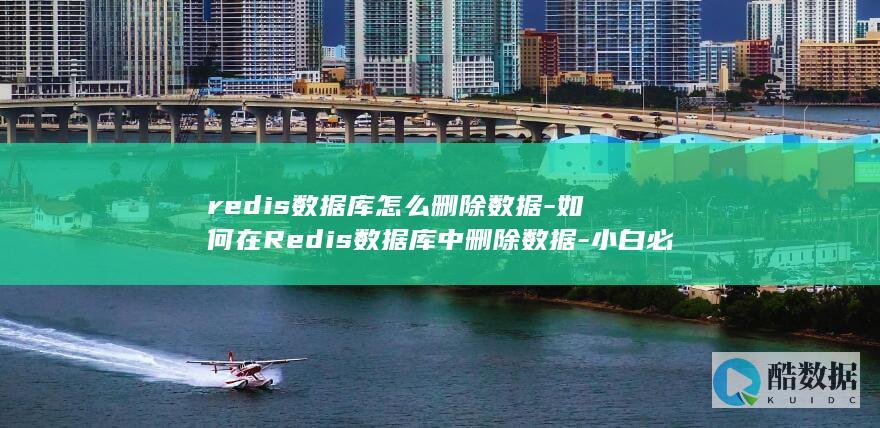 redis数据库怎么删除数据-如何在Redis数据库中删除数据-小白必看 (redis数据结构有哪些)