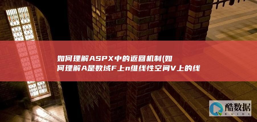 如何理解ASPX中的返回机制 (如何理解A是数域F上n维线性空间V上的线性变换)