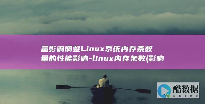 量影响调整Linux系统内存条数量的性能影响-linux内存条数 (影响量的因素)