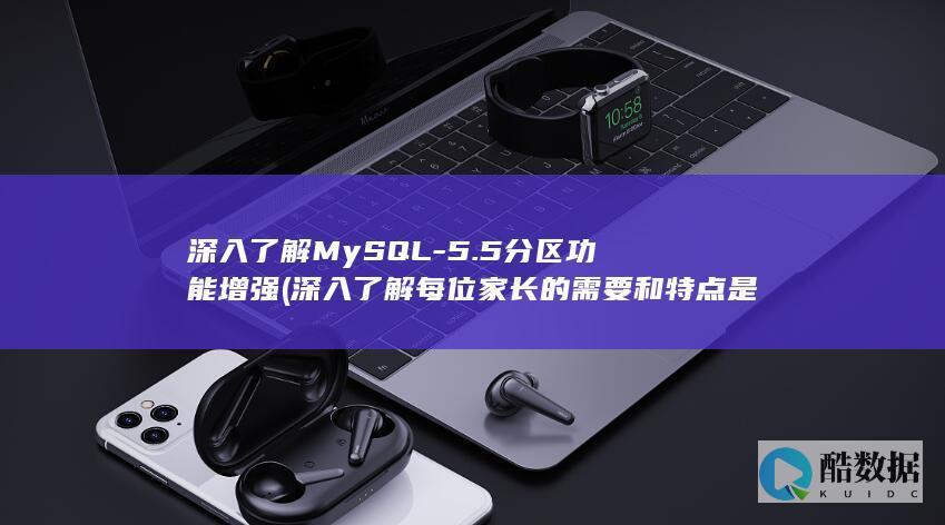 深入了解MySQL-5.5分区功能增强 (深入了解每位家长的需要和特点是保育员)