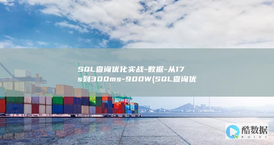 SQL查询优化实战-数据-从17s到300ms-900W (SQL查询优化方法)