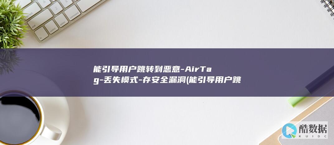 能引导用户跳转到恶意-AirTag-丢失模式-存安全漏洞 (能引导用户跳转的软件)