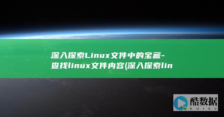 深入探索Linux文件中的宝藏-查找linux文件内容 (深入探索linux系统虚拟化)