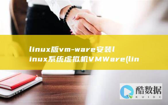 linux版vm-ware安装linux系统虚拟机VMWare (linux版什么意思)