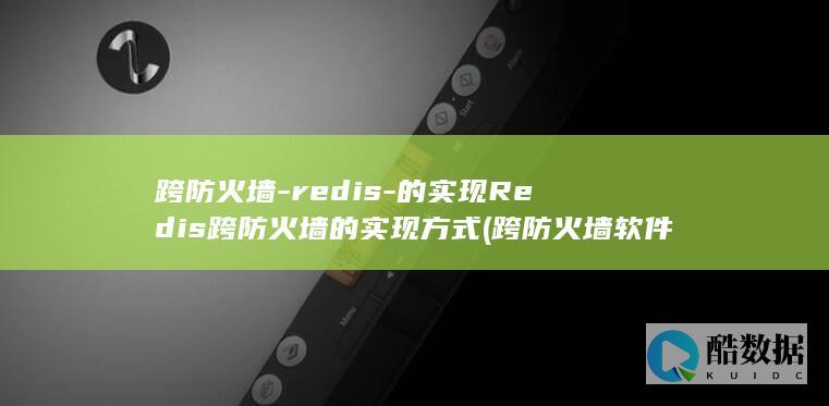 跨防火墙-redis-的实现Redis跨防火墙的实现方式 (跨防火墙软件)