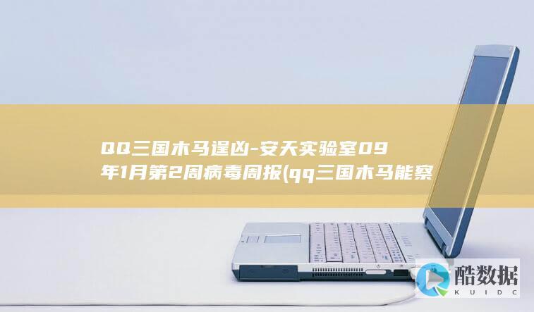 QQ三国木马逞凶-安天实验室09年1月第2周病毒周报 (qq三国木马能察到角色密码吗)