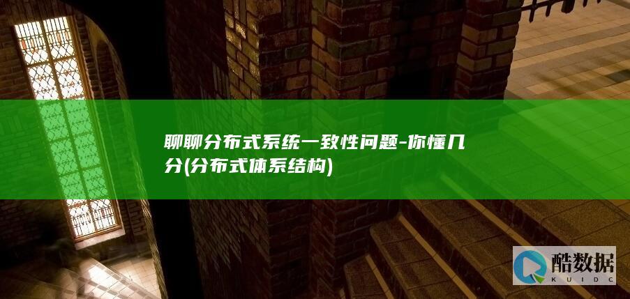 聊聊分布式系统一致性问题-你懂几分 (分布式体系结构)