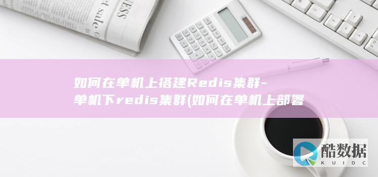 如何在单机上搭建Redis集群-单机下redis集群 (如何在单机上部署deepseek)