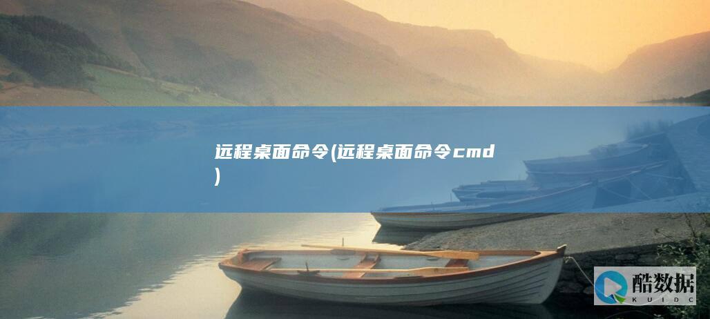 远程桌面命令 (远程桌面命令cmd)