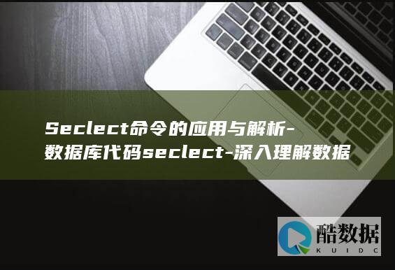 Seclect命令的应用与解析-数据库代码seclect-深入理解数据库代码的重要性 (select)