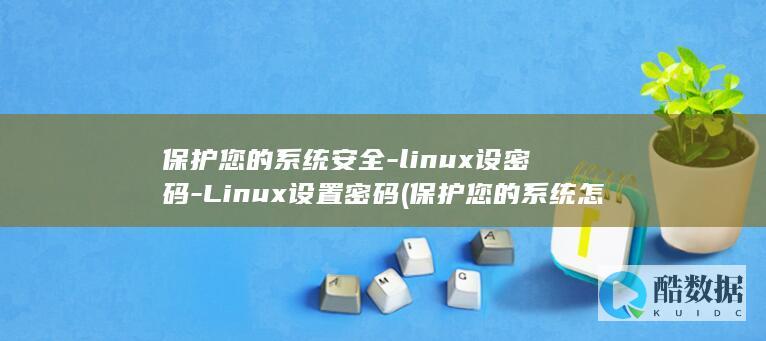 保护您的系统安全-linux设密码-Linux设置密码 (保护您的系统怎么解除)