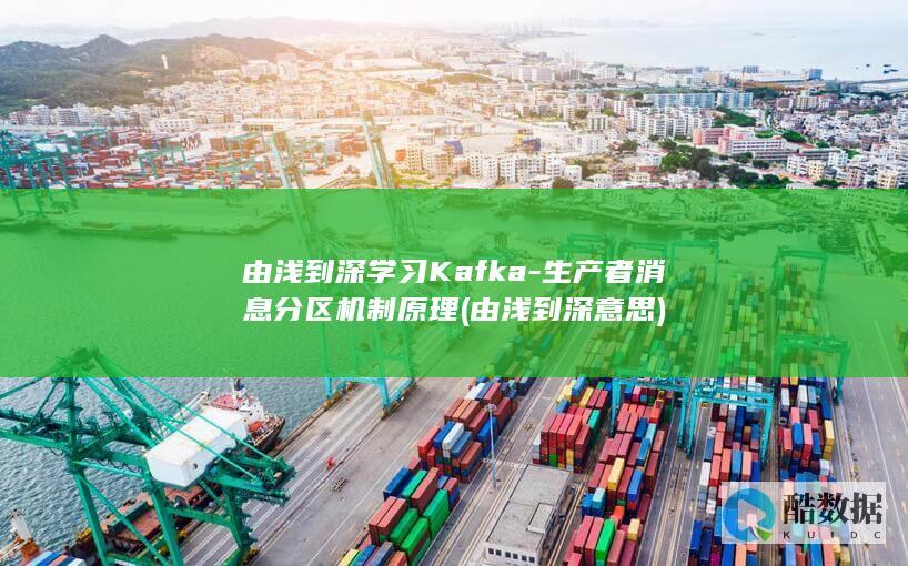 由浅到深学习Kafka-生产者消息分区机制原理 (由浅到深意思)