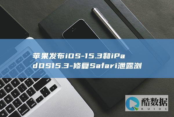苹果发布iOS-15.3和iPadOS15.3-修复Safari泄露浏览记录的漏洞 (苹果发布ios 26什么时候更新的)