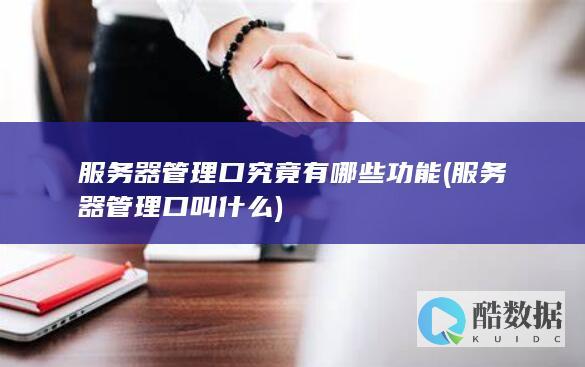 服务器管理口究竟有哪些功能 (服务器管理口叫什么)