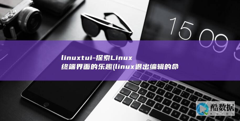 linuxtui-探索Linux终端界面的乐趣 (linux退出编辑的命令)