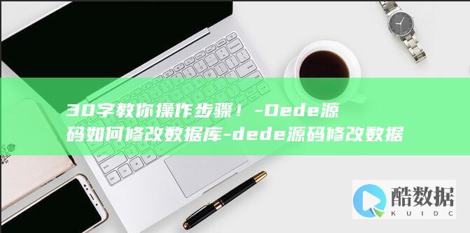 30字教你操作步骤！-Dede源码如何修改数据库-dede源码修改数据库 (简单操视频教程)