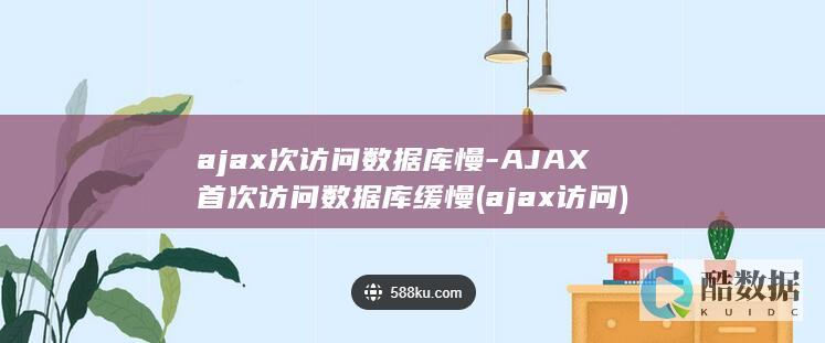 ajax次访问数据库慢-AJAX首次访问数据库缓慢 (ajax访问)