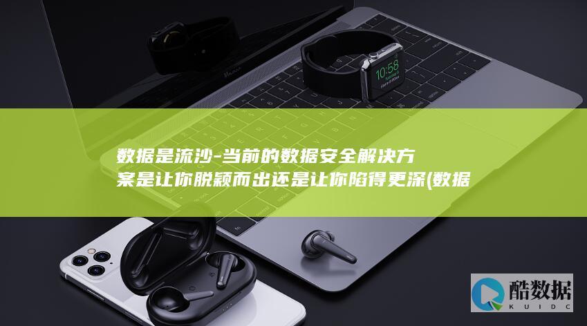 数据是流沙-当前的数据安全解决方案是让你脱颖而出还是让你陷得更深 (数据流什么意思)