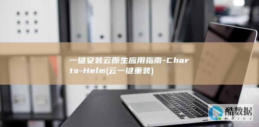 一键安装云原生应用指南-Charts-Helm (云一键重装)