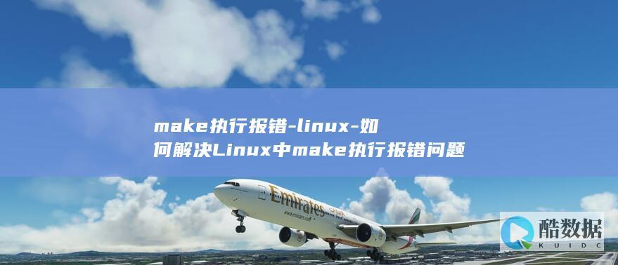 make执行报错-linux-如何解决Linux中make执行报错问题 (make执行一个makefile文件)