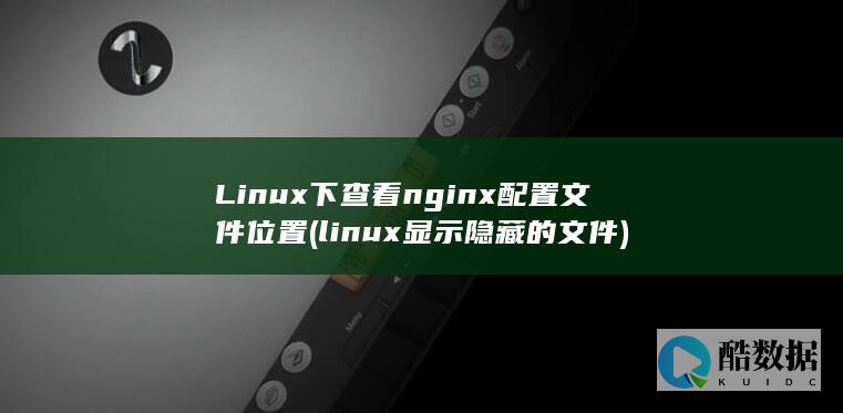 Linux下查看nginx配置文件位置 (linux显示隐藏的文件)