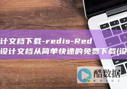 设计文档下载-redis-Redis设计文档从简单快速的免费下载 (设计文档下载软件)
