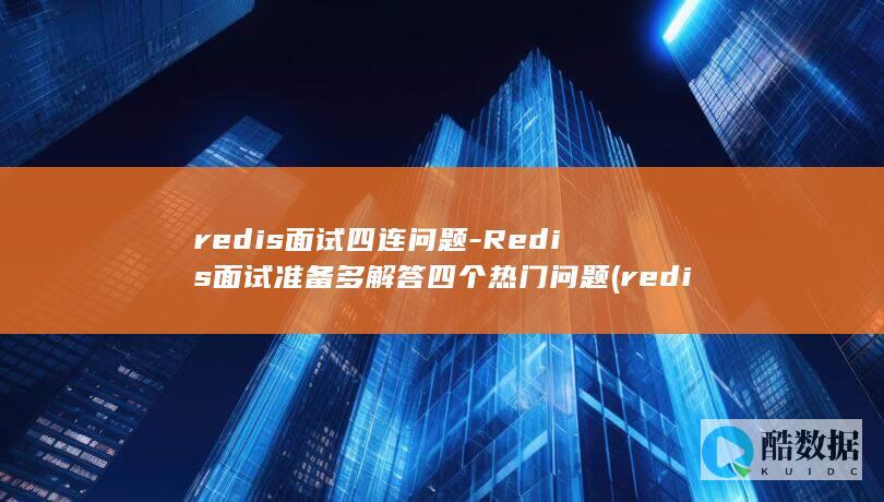redis面试四连问题-Redis面试准备多解答四个热门问题 (redis面试必会6题经典)