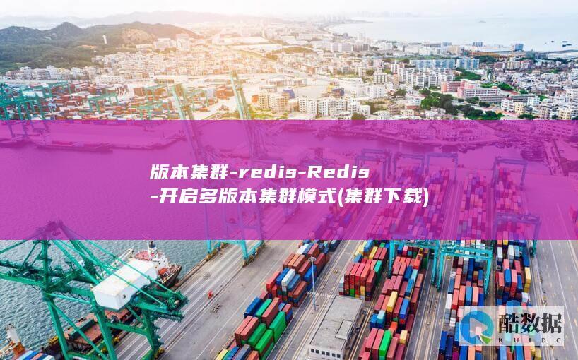 版本集群-redis-Redis-开启多版本集群模式 (集群下载)