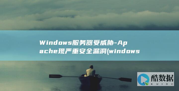 Windows服务器受威胁-Apache现严重安全漏洞 (windows)