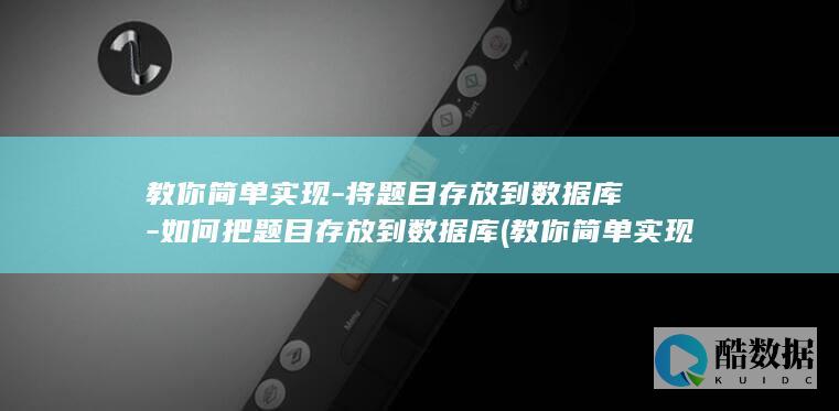 教你简单实现-将题目存放到数据库-如何把题目存放到数据库 (教你简单实现梦想的人)