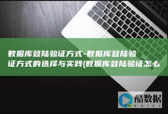 数据库登陆验证方式-数据库登陆验证方式的选择与实践 (数据库登陆验证怎么弄)