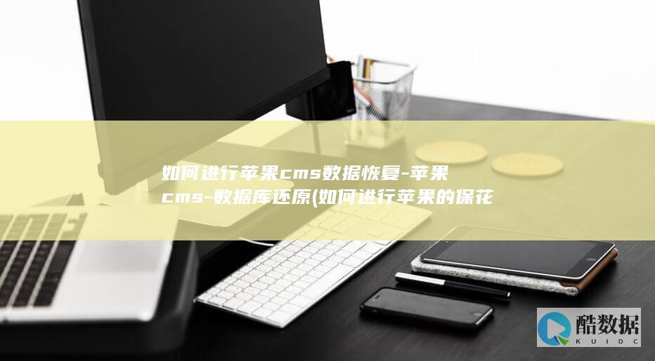 如何进行苹果cms数据恢复-苹果cms-数据库还原 (如何进行苹果的保花保果?)