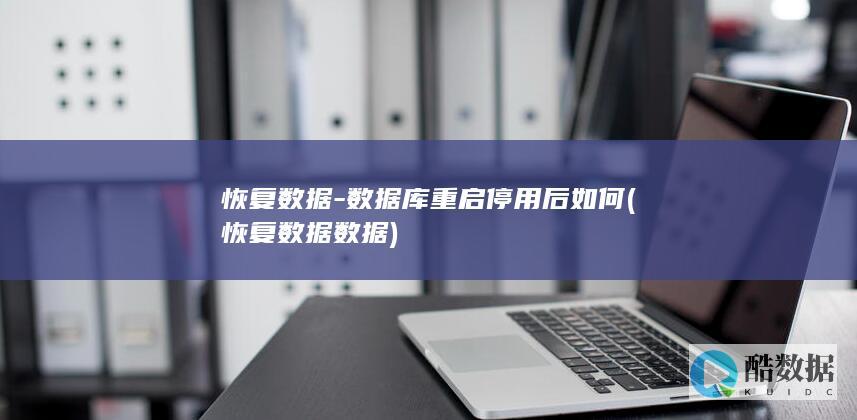 恢复数据-数据库重启停用后如何 (恢复数据数据)