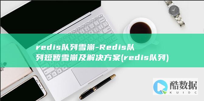 redis队列雪崩-Redis队列短暂雪崩及解决方案 (redis队列)