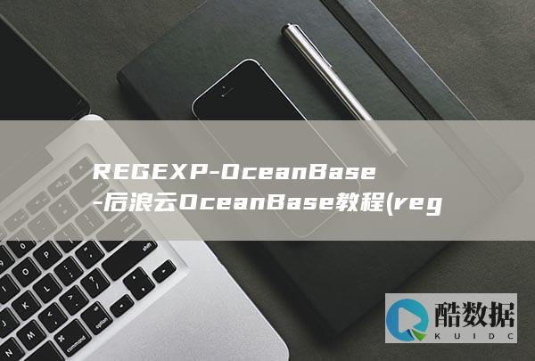 REGEXP-OceanBase-后浪云OceanBase教程 (regexp函数使用方法)