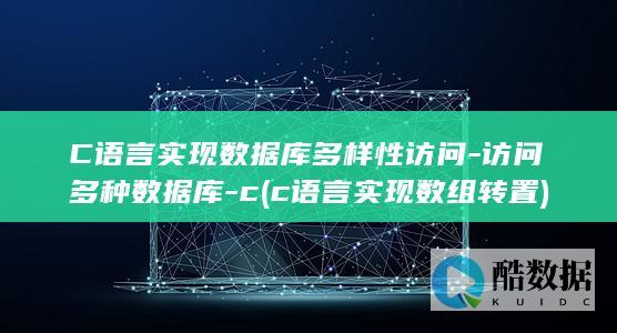 C语言实现数据库多样性访问-访问多种数据库-c (c语言实现数组转置)