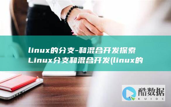 linux的分支-和混合开发探索Linux分支和混合开发 (linux的基本命令)