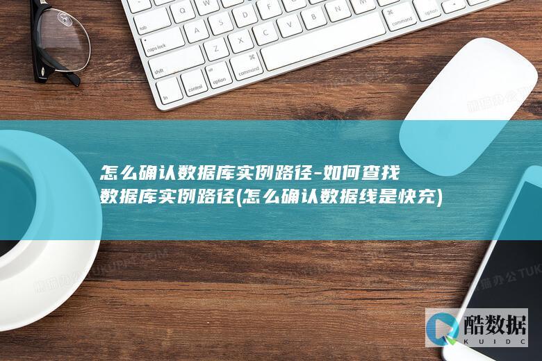 怎么确认数据库实例路径-如何查找数据库实例路径 (怎么确认数据线是快充)