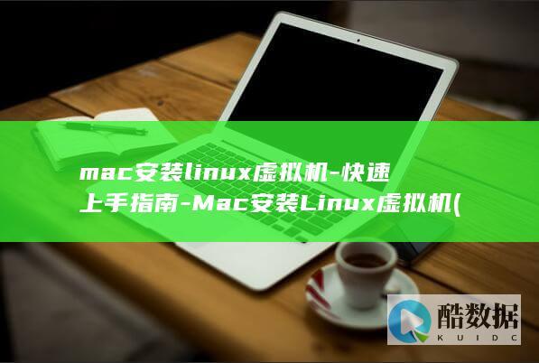 mac安装linux虚拟机-快速上手指南-Mac安装Linux虚拟机 (mac安装了windows后如何删除)
