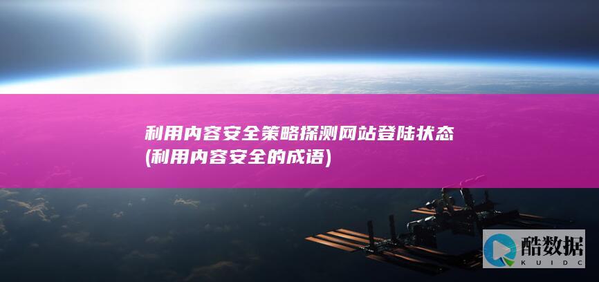 利用内容安全策略探测网站登陆状态 (利用内容安全的成语)