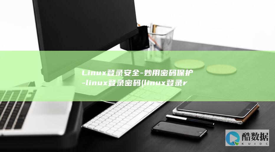 Linux登录安全-妙用密码保护-linux登录密码 (linux登录root用户)