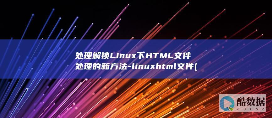 处理解锁Linux下HTML文件处理的新方法-linuxhtml文件 (解锁是怎么解释)