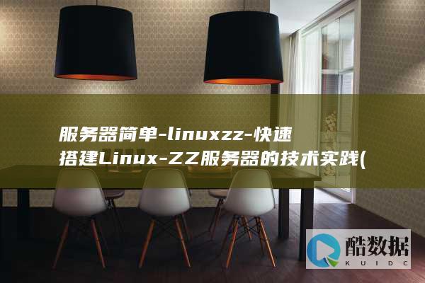 服务器简单-linuxzz-快速搭建Linux-ZZ服务器的技术实践 (服务器简单来说是什么)