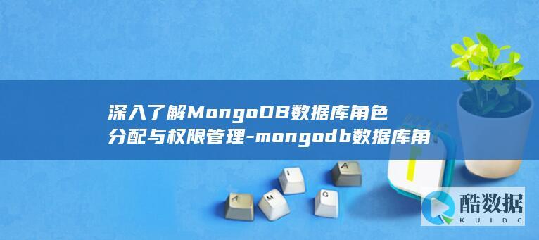 深入了解MongoDB数据库角色分配与权限管理-mongodb数据库角色 (深入了解某人英语)