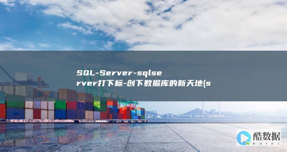 SQL-Server-sqlserver打下标-创下数据库的新天地 (sqlserver还原数据库bak文件)