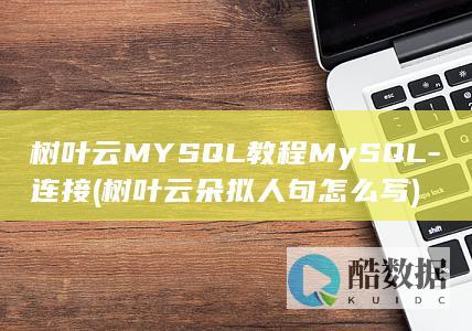 树叶云MYSQL教程MySQL-连接 (树叶云朵拟人句怎么写)