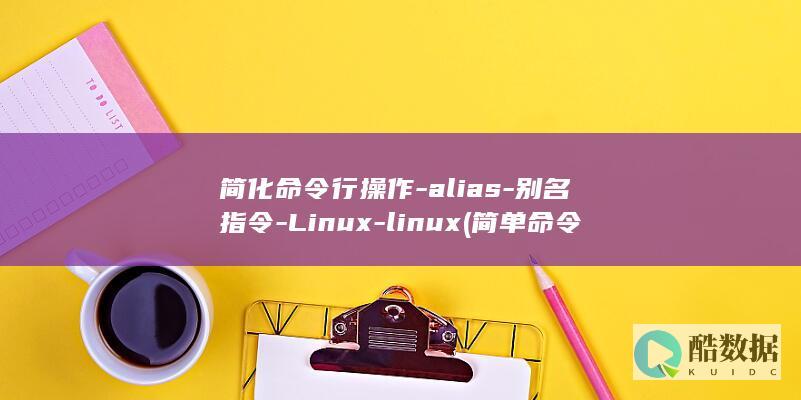 简化命令行操作-alias-别名指令-Linux-linux (简单命令使用方法)