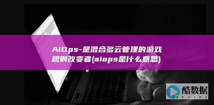 AIOps-是混合多云管理的游戏规则改变者 (aiops是什么意思)