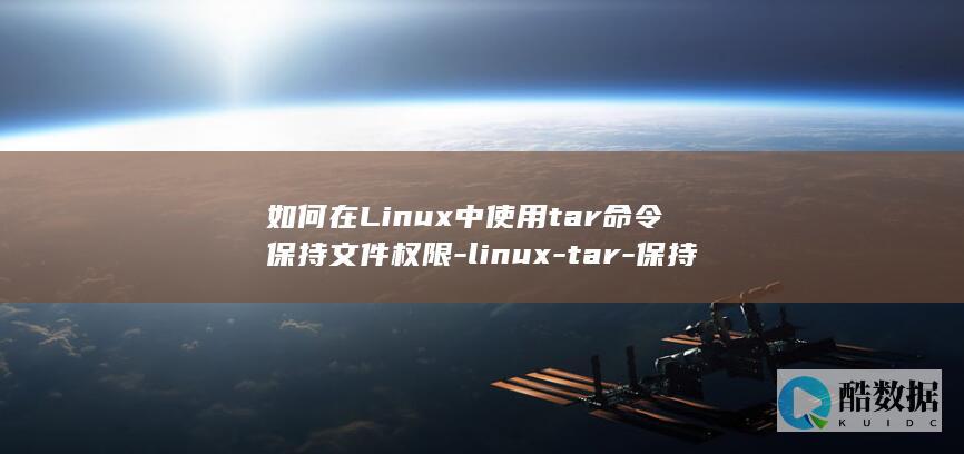 如何在Linux中使用tar命令保持文件权限-linux-tar-保持权限 (如何在另一个手机上登录微信)