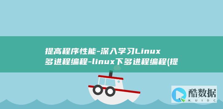 提高程序性能-深入学习Linux多进程编程-linux下多进程编程 (提高程序性能的方法)